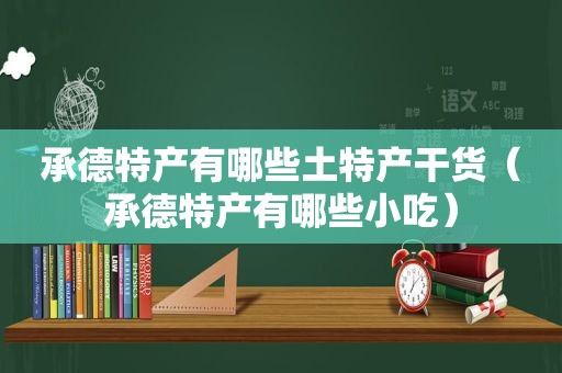 承德特产有哪些土特产干货（承德特产有哪些小吃）
