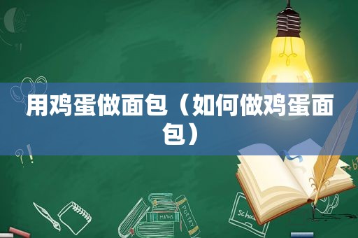 用鸡蛋做面包（如何做鸡蛋面包）