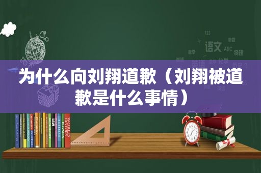 为什么向刘翔道歉（刘翔被道歉是什么事情）