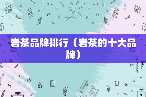 岩茶品牌排行（岩茶的十大品牌）