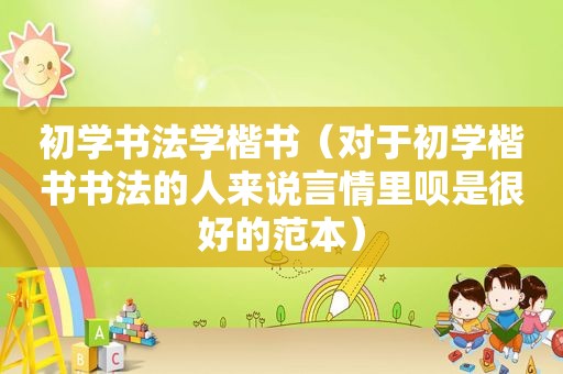 初学书法学楷书（对于初学楷书书法的人来说言情里呗是很好的范本）
