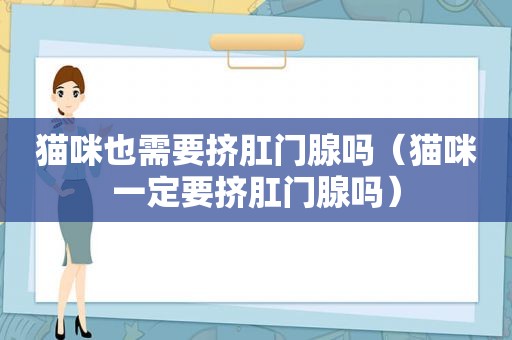猫咪也需要挤 *** 腺吗（猫咪一定要挤 *** 腺吗）