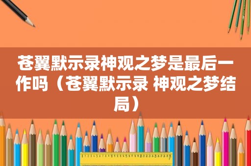 苍翼默示录神观之梦是最后一作吗（苍翼默示录 神观之梦结局）