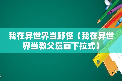 我在异世界当野怪（我在异世界当教父漫画下拉式）