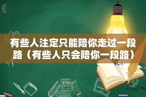 有些人注定只能陪你走过一段路（有些人只会陪你一段路）