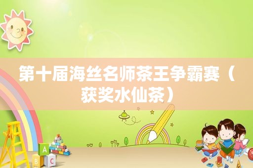 第十届海丝名师茶王争霸赛（获奖水仙茶）