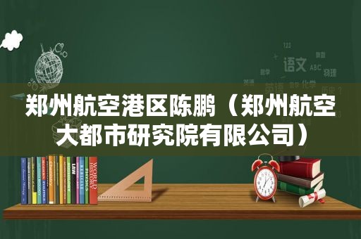 郑州航空港区陈鹏（郑州航空大都市研究院有限公司）