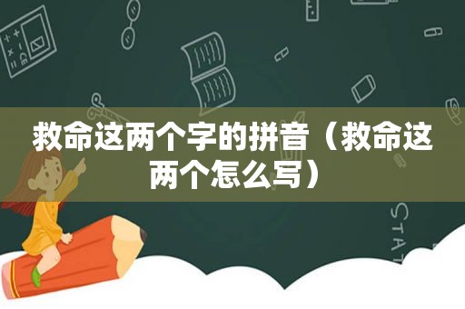 救命这两个字的拼音（救命这两个怎么写）