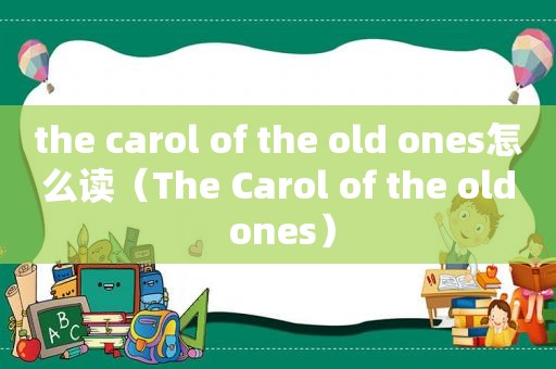 the carol of the old ones怎么读(The Carol of the old ones) the carol of the old ones怎么读(The Carol of the old ones)