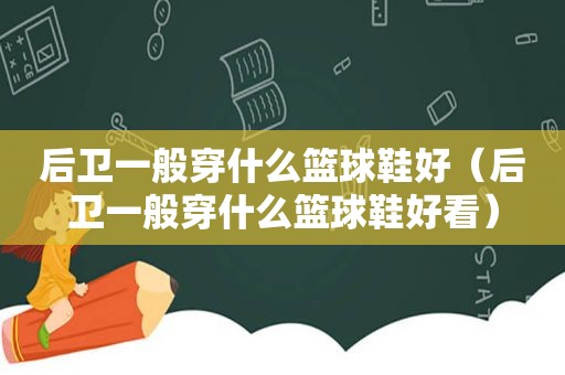 后卫一般穿什么篮球鞋好（后卫一般穿什么篮球鞋好看）