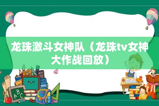 龙珠激斗女神队（龙珠tv女神大作战回放）