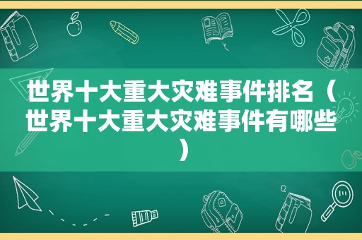 世界十大重大灾难事件排名（世界十大重大灾难事件有哪些）
