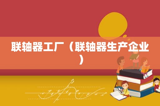 联轴器工厂（联轴器生产企业）