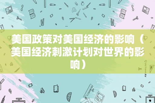 美国政策对美国经济的影响（美国经济 *** 计划对世界的影响）