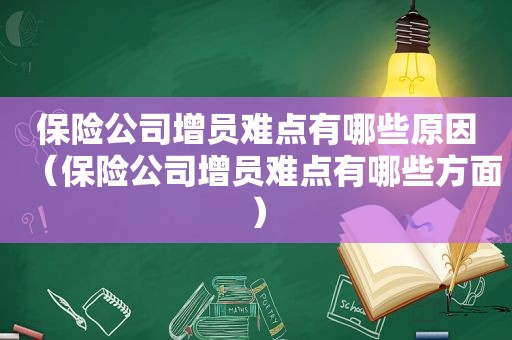 保险公司增员难点有哪些原因（保险公司增员难点有哪些方面）