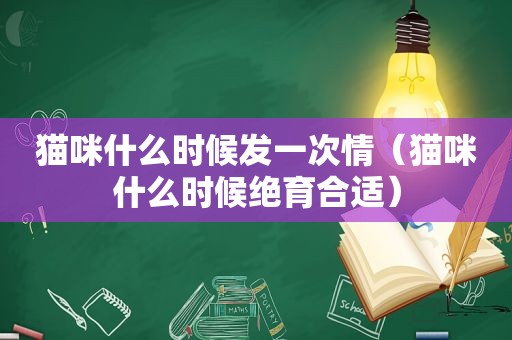 猫咪什么时候发一次情（猫咪什么时候绝育合适）