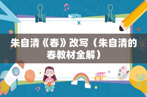朱自清《春》改写（朱自清的春教材全解）