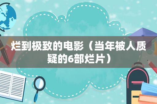 烂到极致的电影（当年被人质疑的6部烂片）