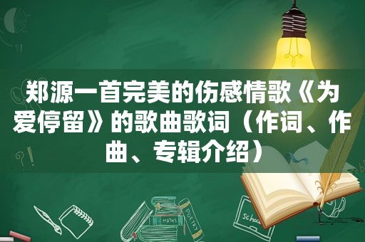 郑源一首完美的伤感情歌《为爱停留》的歌曲歌词（作词、作曲、专辑介绍）
