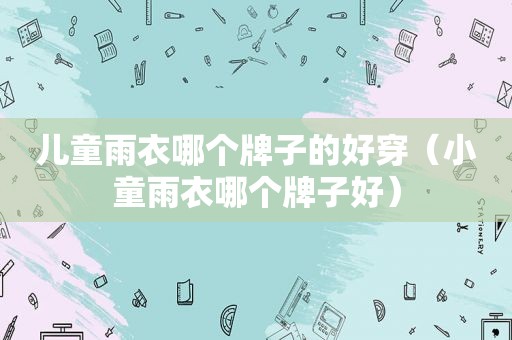 儿童雨衣哪个牌子的好穿（小童雨衣哪个牌子好）