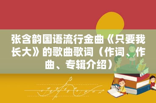 张含韵国语流行金曲《只要我长大》的歌曲歌词（作词、作曲、专辑介绍）