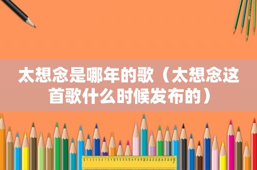 太想念是哪年的歌（太想念这首歌什么时候发布的）