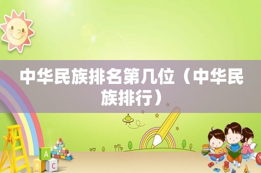 中华民族排名第几位（中华民族排行）