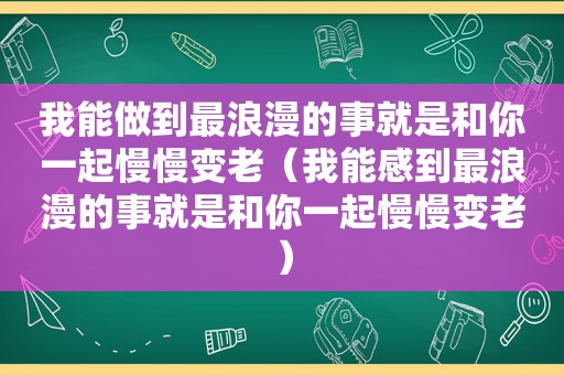 我能做到最浪漫的事就是和你一起慢慢变老（我能感到最浪漫的事就是和你一起慢慢变老）