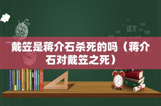 戴笠是蒋介石杀死的吗（蒋介石对戴笠之死）