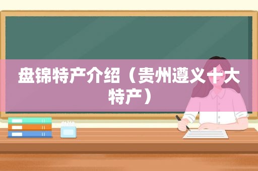盘锦特产介绍（贵州遵义十大特产）
