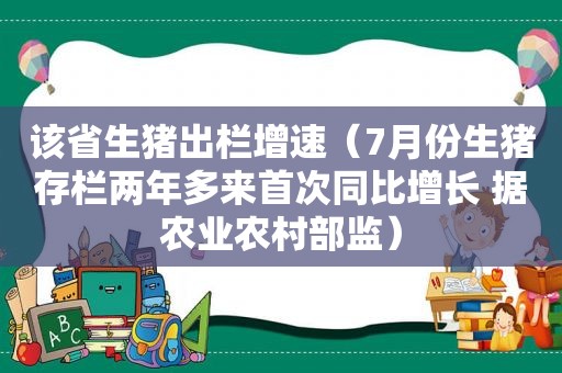 该省生猪出栏增速（7月份生猪存栏两年多来首次同比增长 据农业农村部监）