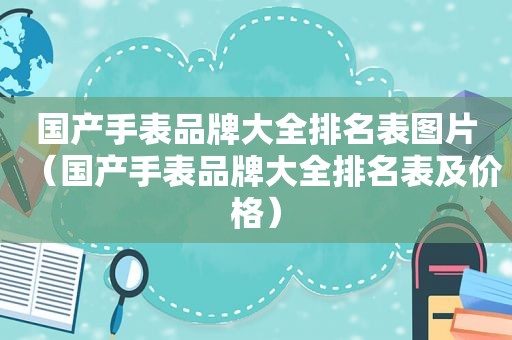 国产手表品牌大全排名表图片（国产手表品牌大全排名表及价格）