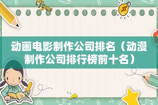 动画电影制作公司排名（动漫制作公司排行榜前十名）