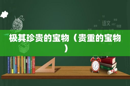 极其珍贵的宝物（贵重的宝物）