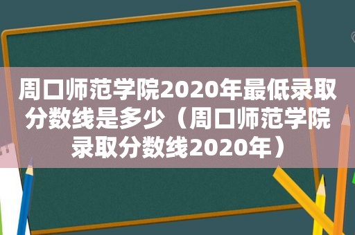 周口师范学院2020年最低录取分数线是多少（周口师范学院录取分数线2020年）