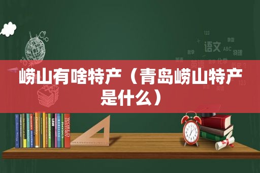 崂山有啥特产（青岛崂山特产是什么）
