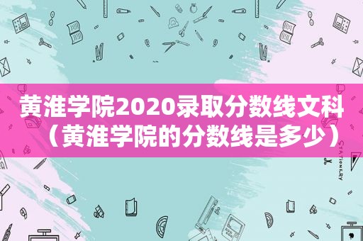 黄淮学院2020录取分数线文科（黄淮学院的分数线是多少）