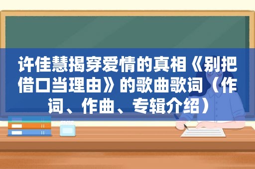 许佳慧揭穿爱情的真相《别把借口当理由》的歌曲歌词（作词、作曲、专辑介绍）
