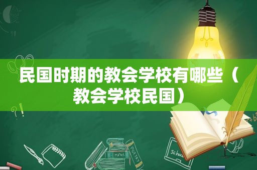 民国时期的教会学校有哪些（教会学校民国）
