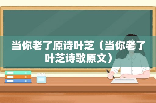 当你老了原诗叶芝（当你老了叶芝诗歌原文）