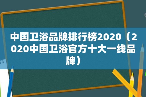 中国卫浴品牌排行榜2020（2020中国卫浴官方十大一线品牌）