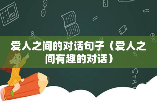 爱人之间的对话句子（爱人之间有趣的对话）