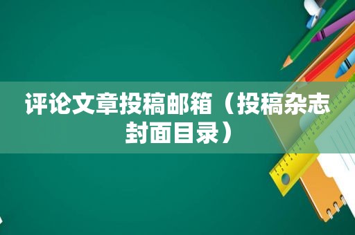 评论文章投稿邮箱（投稿杂志封面目录）