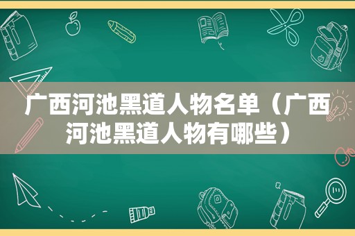 广西河池黑道人物名单（广西河池黑道人物有哪些）