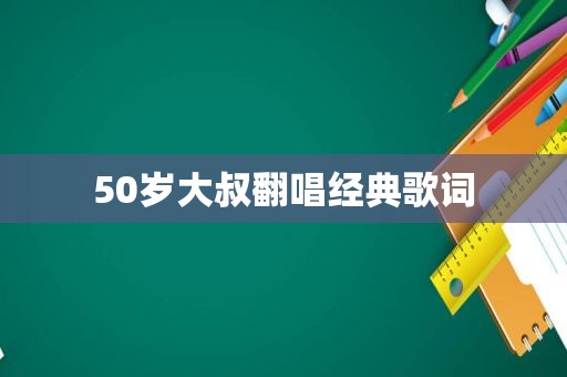 50岁大叔翻唱经典歌词