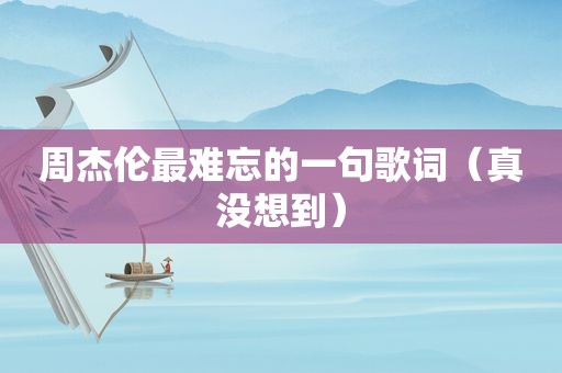 周杰伦最难忘的一句歌词（真没想到）