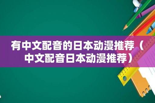 有中文配音的日本动漫推荐（中文配音日本动漫推荐）