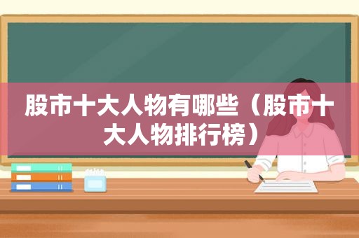 股市十大人物有哪些（股市十大人物排行榜）