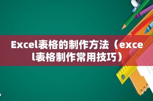 Excel表格的制作方法（excel表格制作常用技巧）