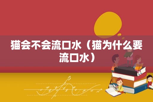 猫会不会流口水（猫为什么要流口水）